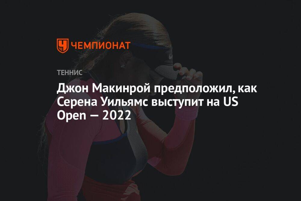 Джон Макинрой предположил, как Серена Уильямс выступит на US Open — 2022
