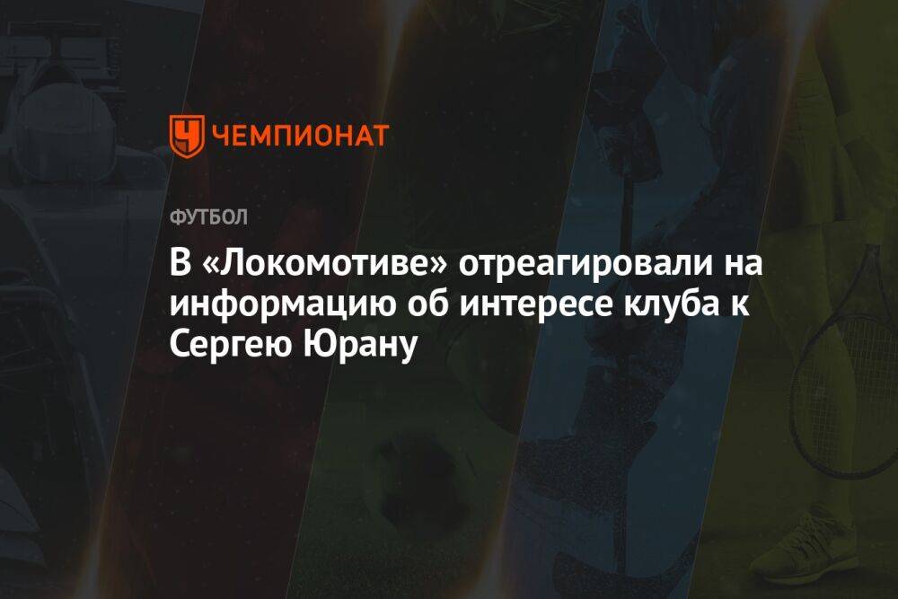В «Локомотиве» отреагировали на информацию об интересе клуба к Сергею Юрану