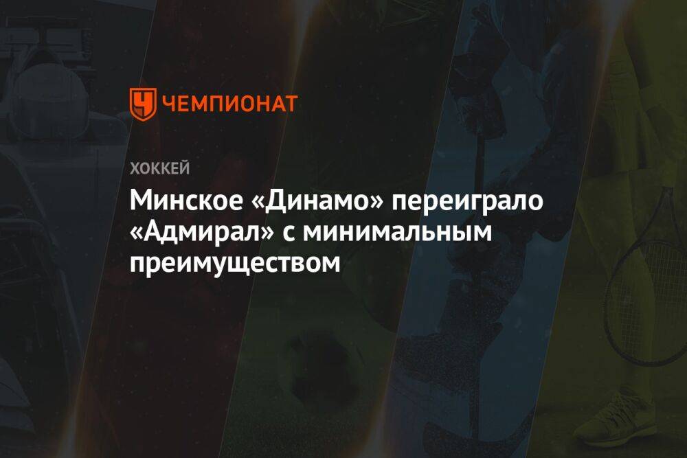 Минское «Динамо» переиграло «Адмирал» с минимальным преимуществом