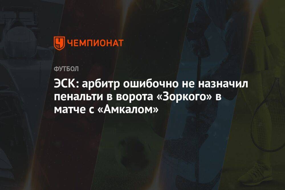 ЭСК: арбитр ошибочно не назначил пенальти в ворота «Зоркого» в матче с «Амкалом»