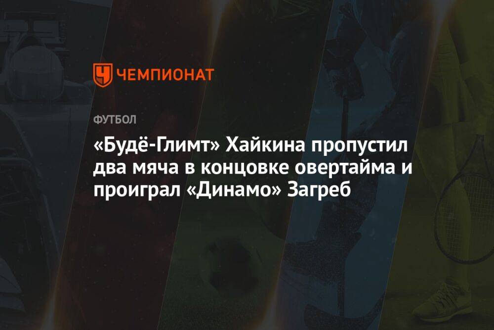«Будё-Глимт» Хайкина пропустил два мяча в концовке овертайма и проиграл «Динамо» Загреб