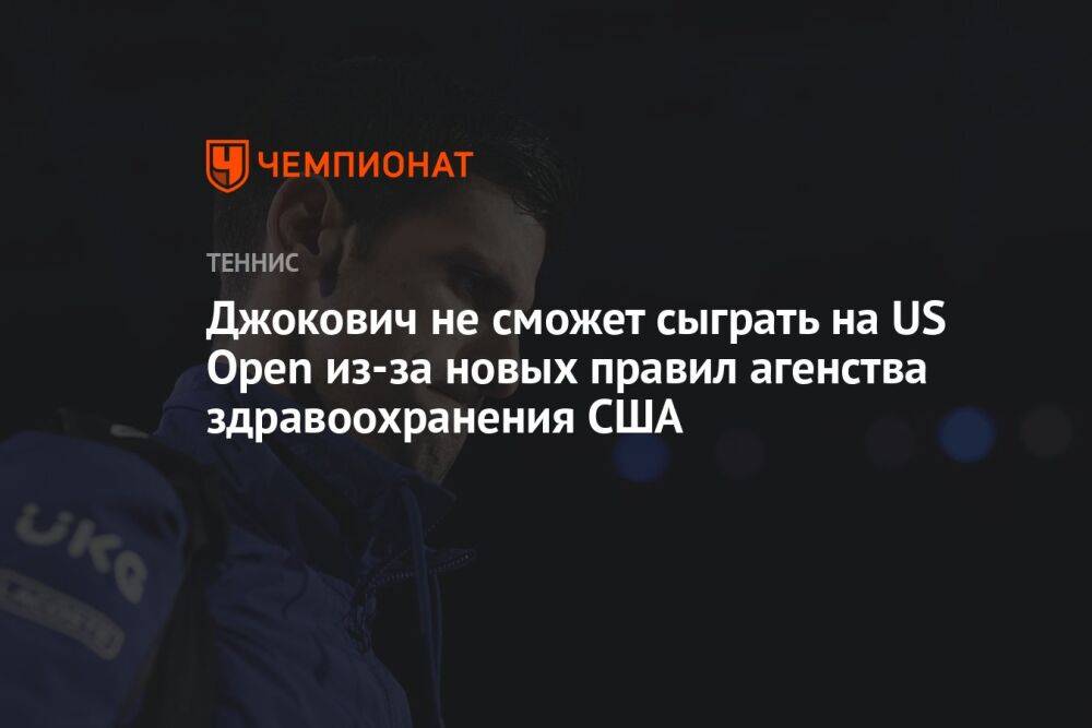 Джокович не сможет сыграть на US Open из-за новых правил агенства здравоохранения США