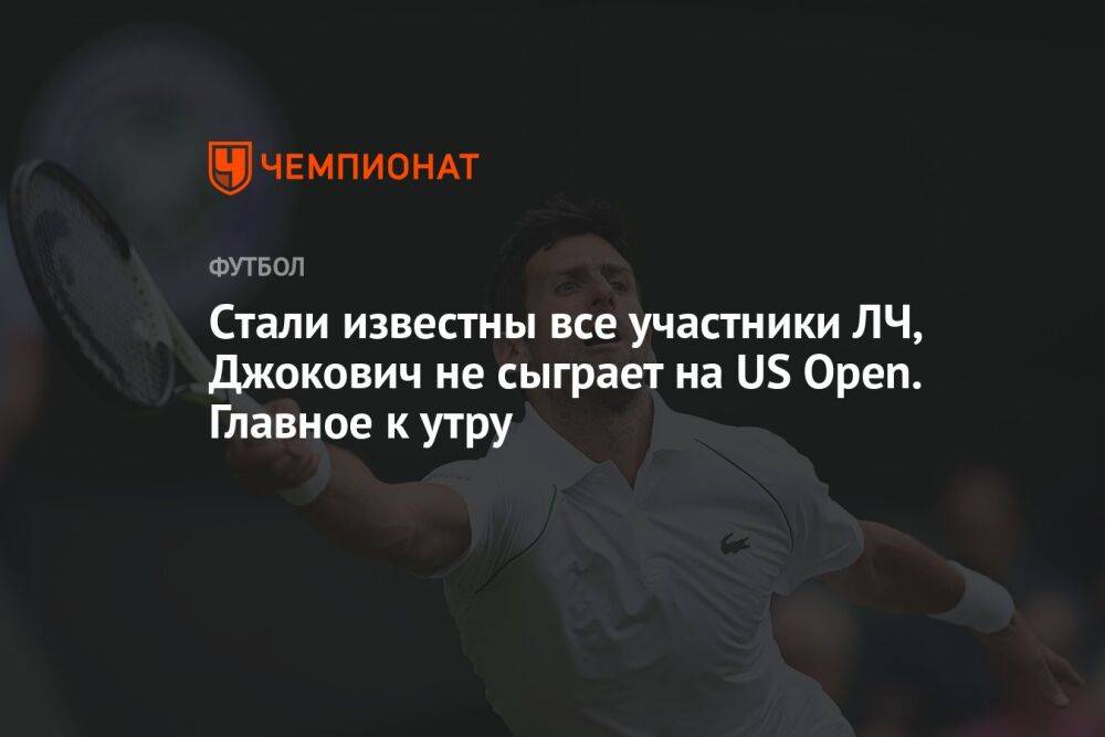 Cтали известны все участники ЛЧ, Джокович не сыграет на US Open. Главное к утру
