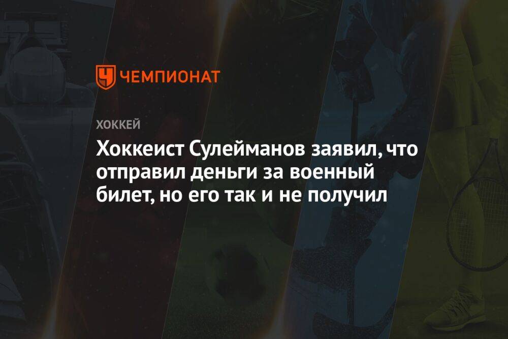 Хоккеист Сулейманов заявил, что отправил деньги за военный билет, но его так и не получил