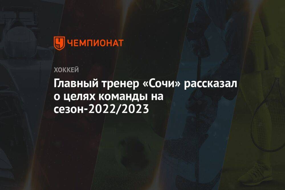 Главный тренер «Сочи» рассказал о целях команды на сезон-2022/2023
