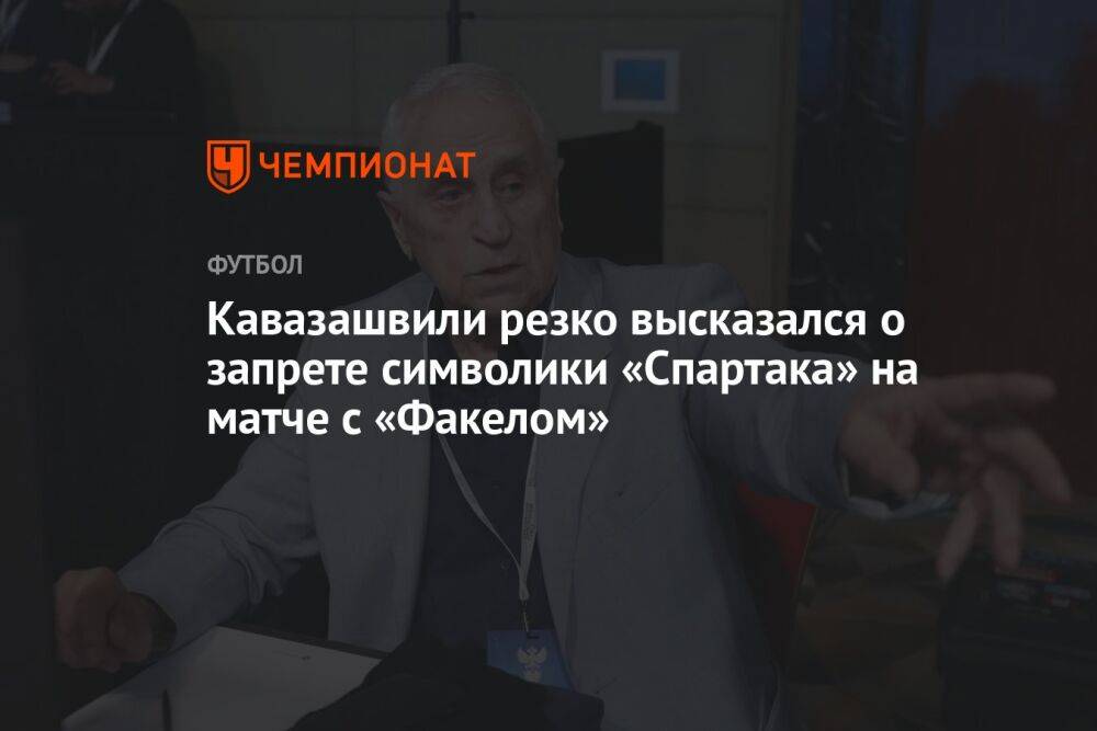 Кавазашвили резко высказался о запрете символики «Спартака» на матче с «Факелом»