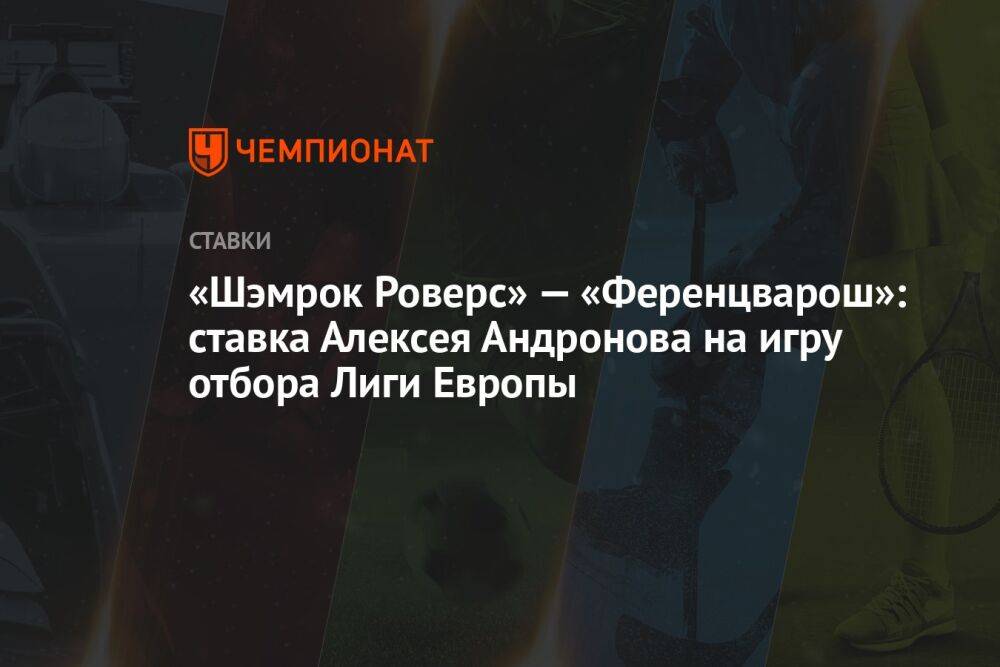 «Шэмрок Роверс» — «Ференцварош»: ставка Алексея Андронова на игру отбора Лиги Европы
