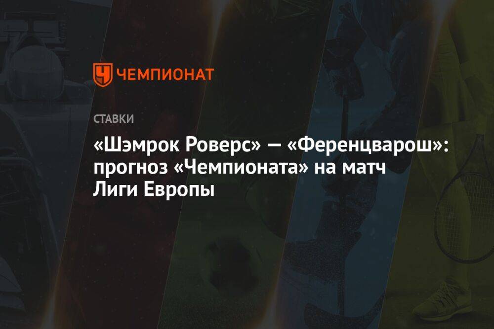 «Шэмрок Роверс» — «Ференцварош»: прогноз «Чемпионата» на матч Лиги Европы