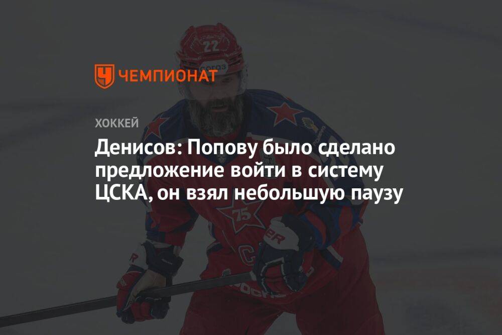 Денисов: Попову было сделано предложение войти в систему ЦСКА, он взял небольшую паузу