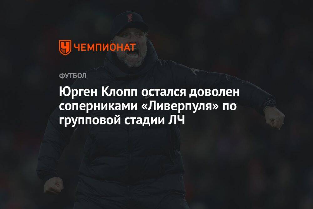Юрген Клопп остался доволен соперниками «Ливерпуля» по групповой стадии ЛЧ