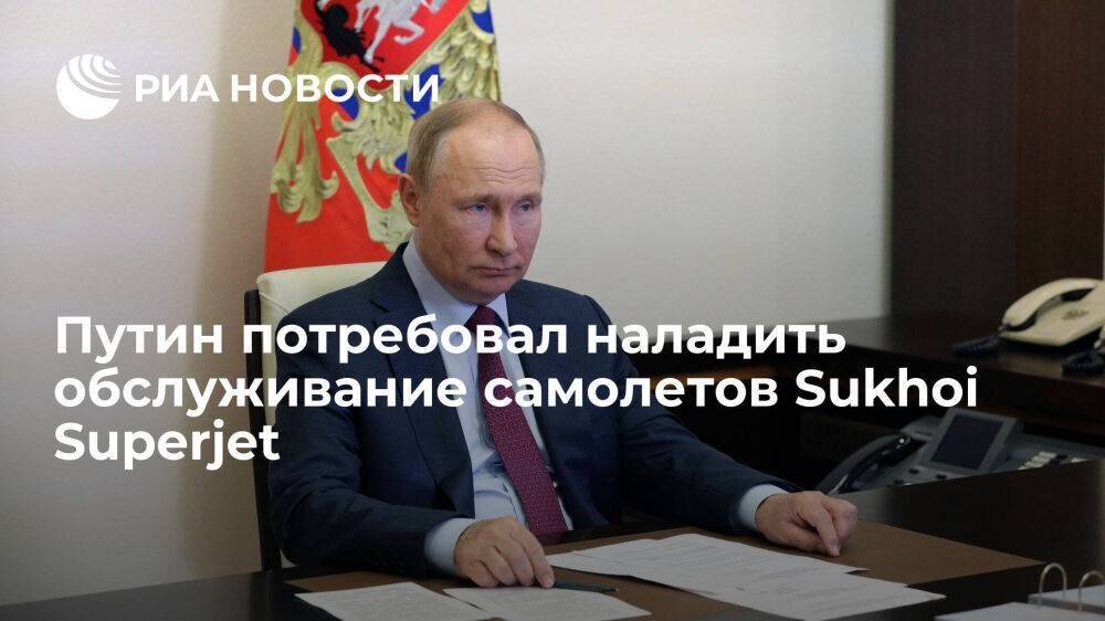 Президент Путин заявил о необходимости наладить обслуживание самолетов Sukhoi Superjet
