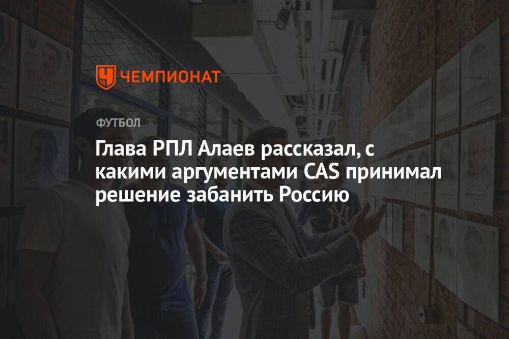 Глава РПЛ Алаев рассказал, с какими аргументами CAS принимал решение забанить Россию