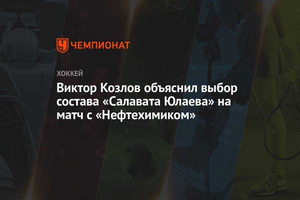 Виктор Козлов объяснил выбор состава «Салавата Юлаева» на матч с «Нефтехимиком»
