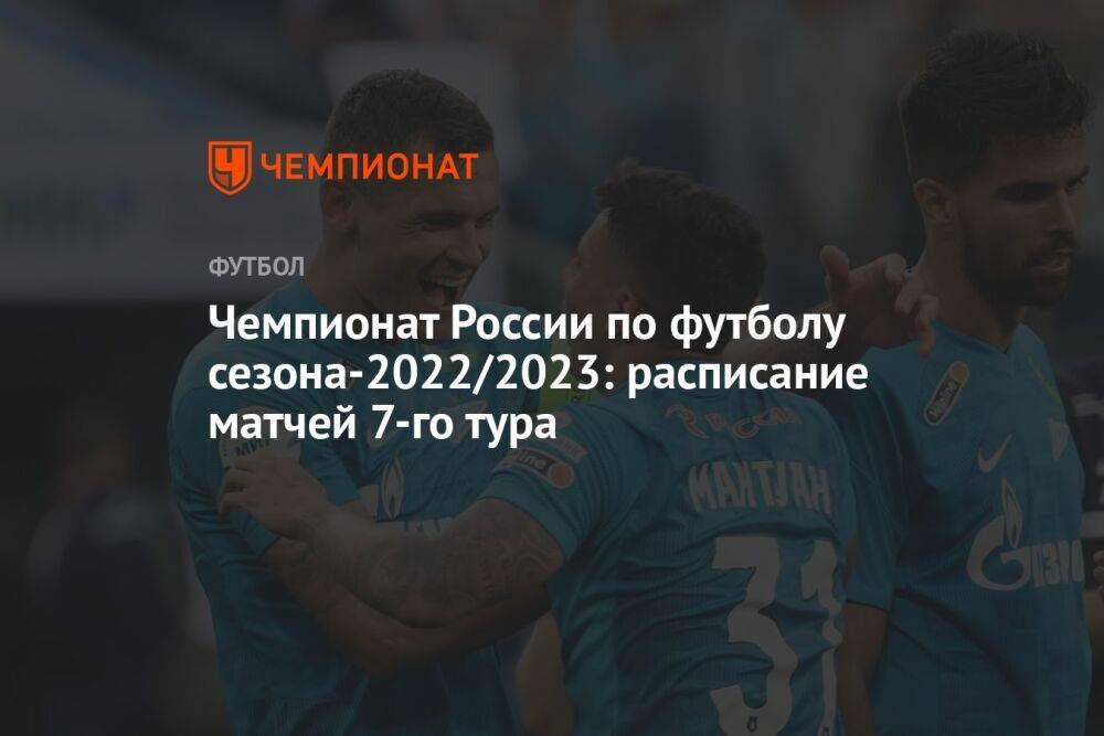 Чемпионат России по футболу сезона-2022/2023: расписание матчей 7-го тура