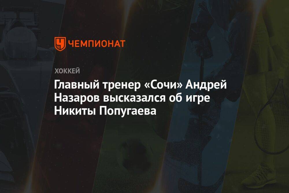 Главный тренер «Сочи» Андрей Назаров высказался об игре Никиты Попугаева