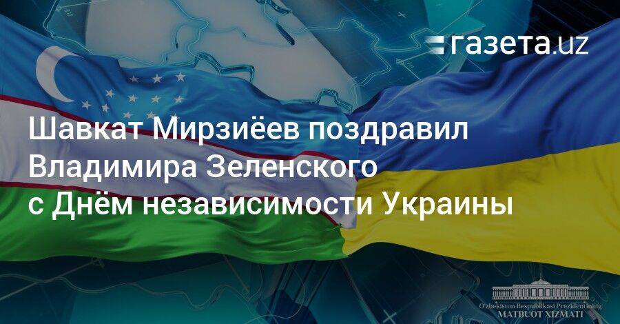 Шавкат Мирзиёев поздравил Владимира Зеленского с Днём независимости Украины