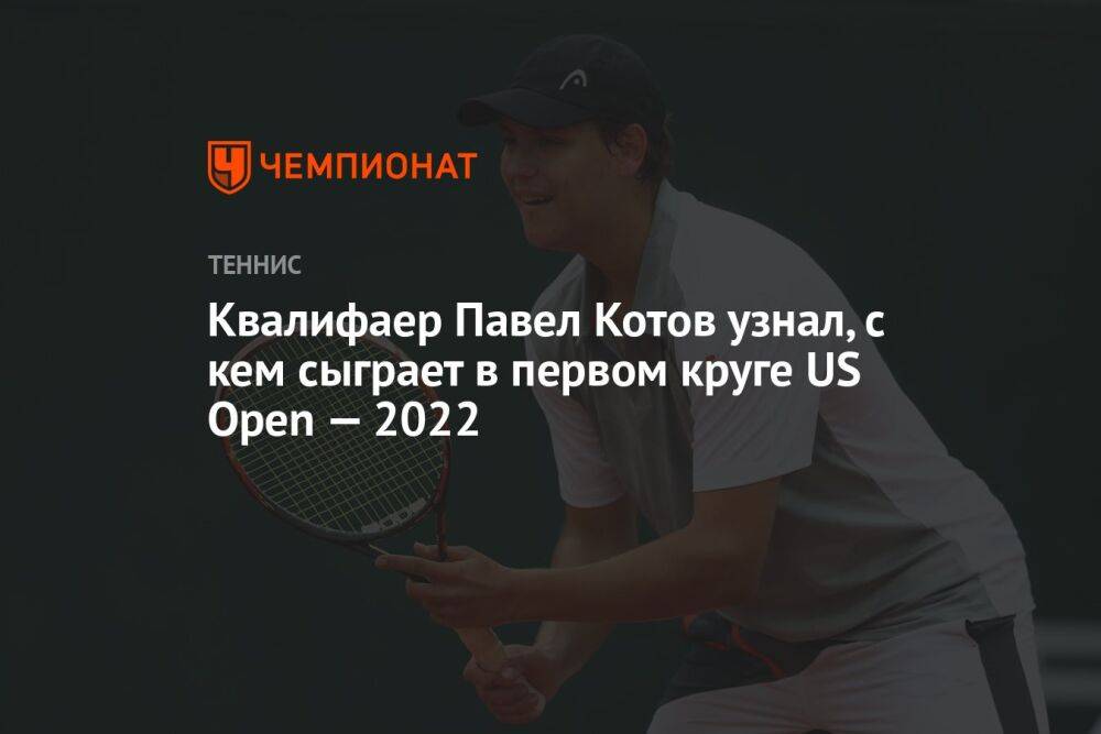 Квалифаер Павел Котов узнал, с кем сыграет в первом круге US Open — 2022