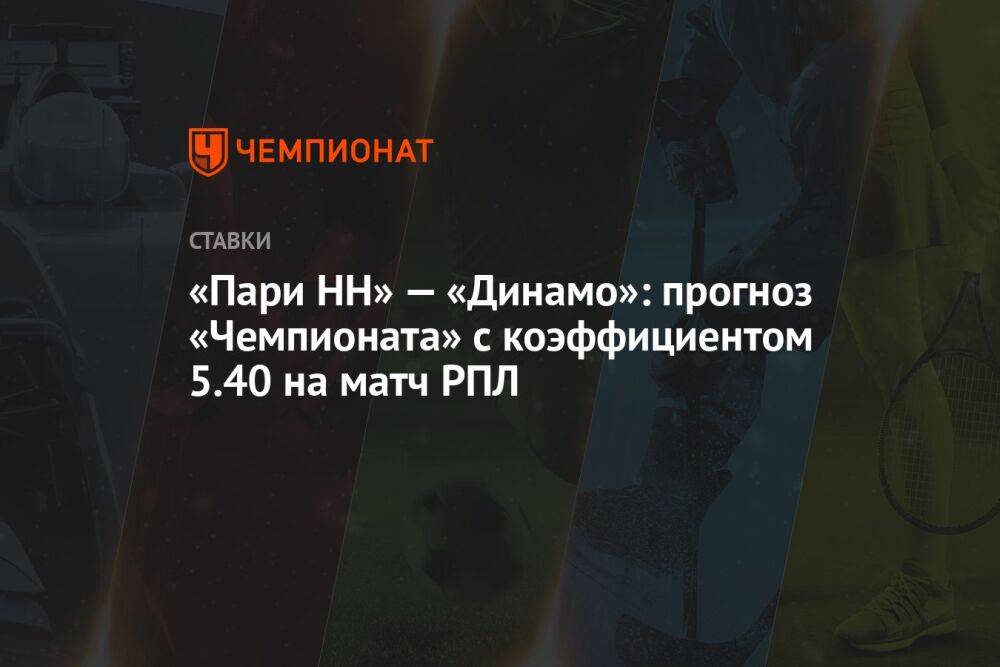 «Пари НН» — «Динамо»: прогноз «Чемпионата» с коэффициентом 5.40 на матч РПЛ