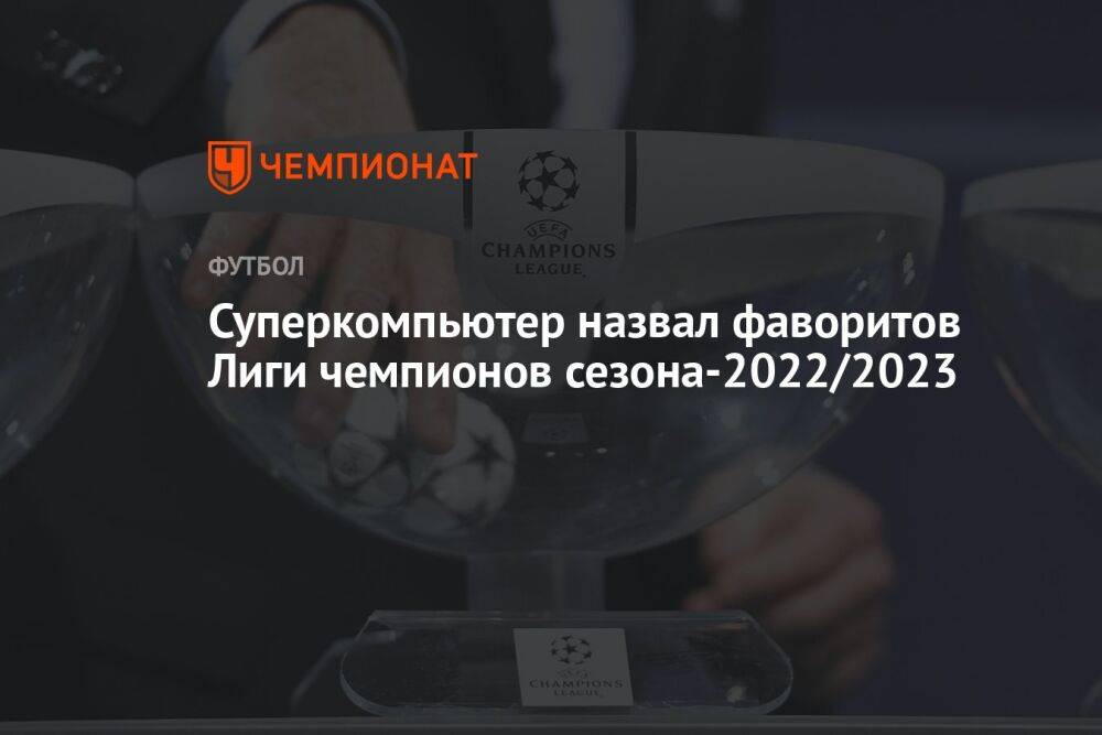 Суперкомпьютер назвал фаворитов Лиги чемпионов сезона-2022/2023
