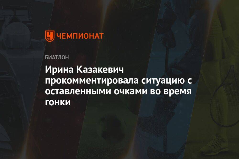 Ирина Казакевич прокомментировала ситуацию с оставленными очками во время гонки