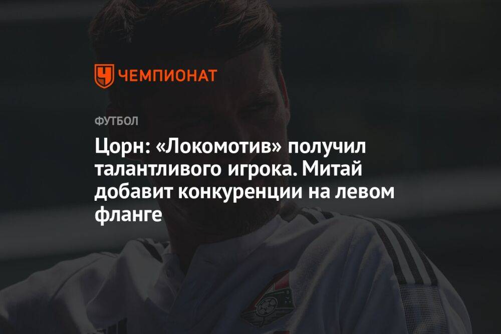 Цорн: «Локомотив» получил талантливого игрока. Митай добавит конкуренции на левом фланге