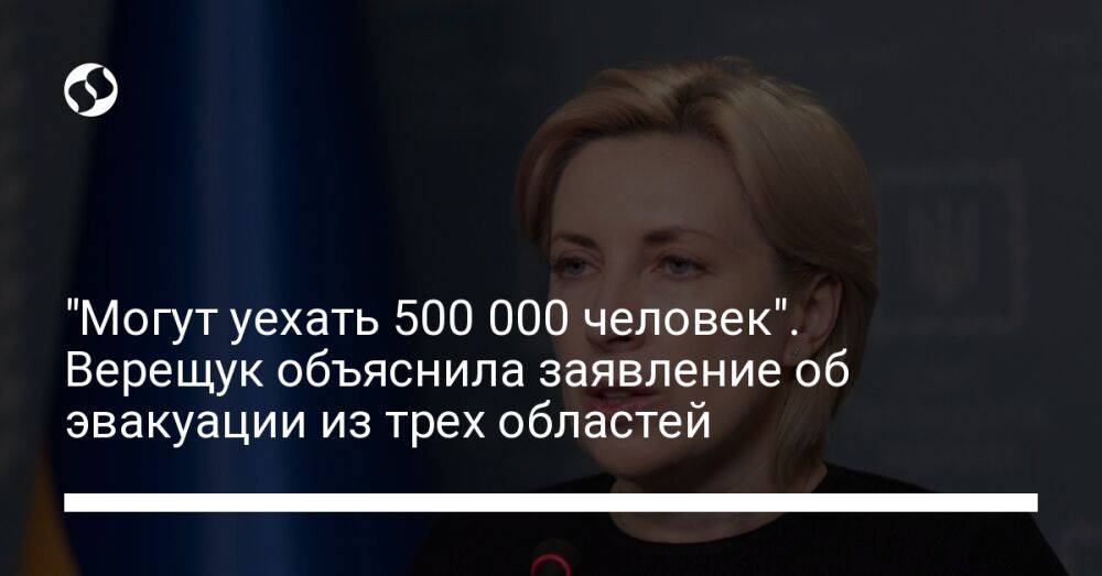 "Могут уехать 500 000 человек". Верещук объяснила заявление об эвакуации из трех областей