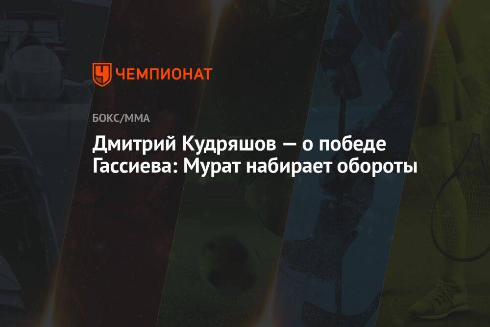 Дмитрий Кудряшов — о победе Гассиева: Мурат набирает обороты
