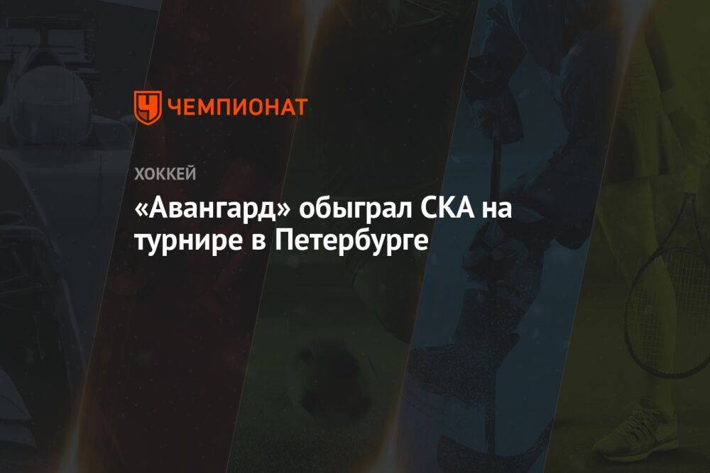 «Авангард» обыграл СКА на турнире в Петербурге