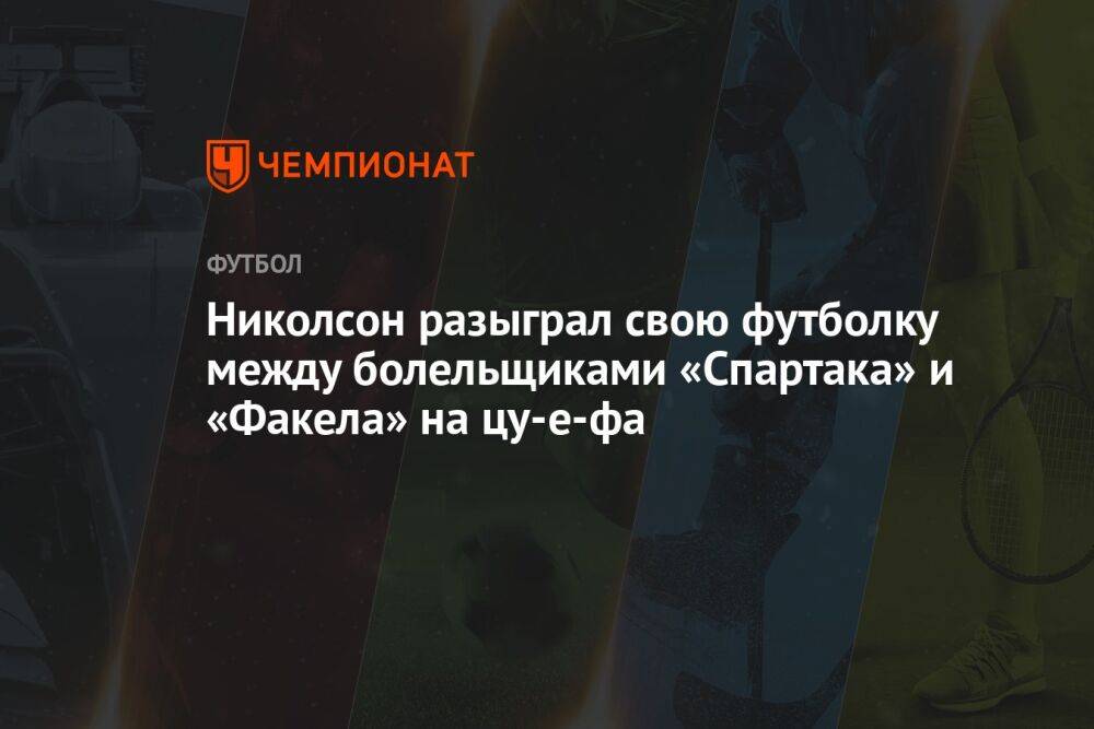 Николсон разыграл свою футболку между болельщиками «Спартака» и «Факела» на цу-е-фа
