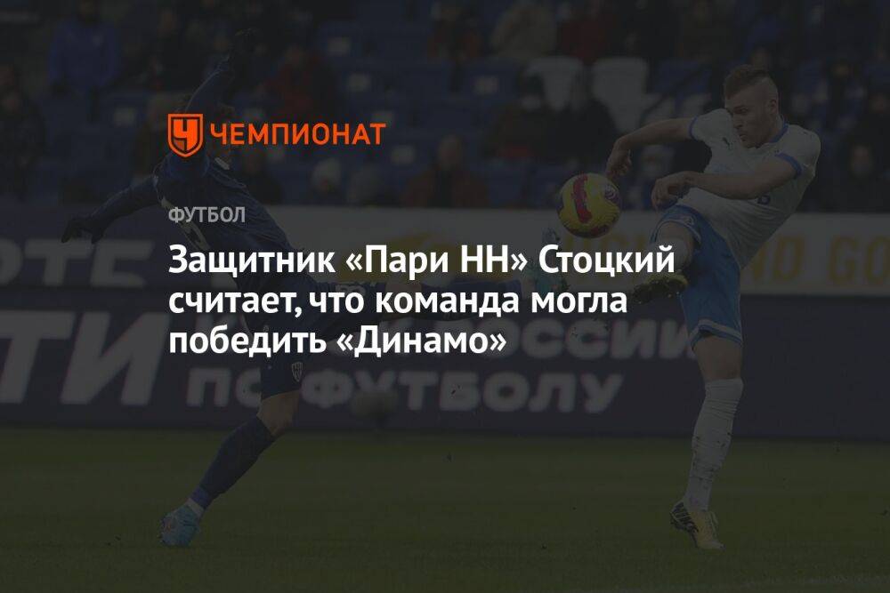 Защитник «Пари НН» Стоцкий считает, что команда могла победить «Динамо»