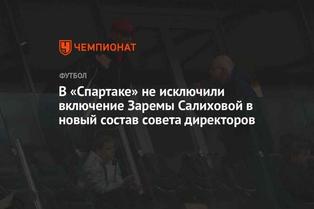 В «Спартаке» не исключили включение Заремы Салиховой в новый состав совета директоров