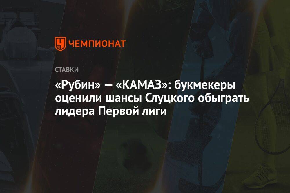 «Рубин» — «КАМАЗ»: букмекеры оценили шансы Слуцкого обыграть лидера Первой лиги