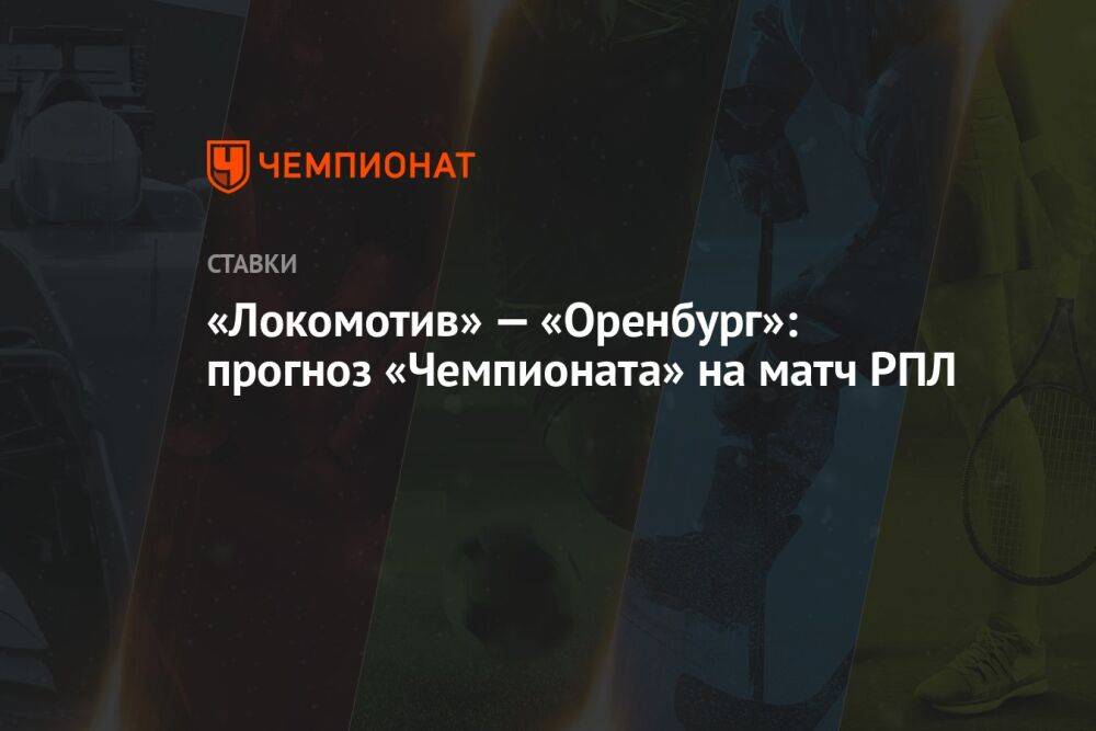 «Локомотив» — «Оренбург»: прогноз «Чемпионата» на матч РПЛ