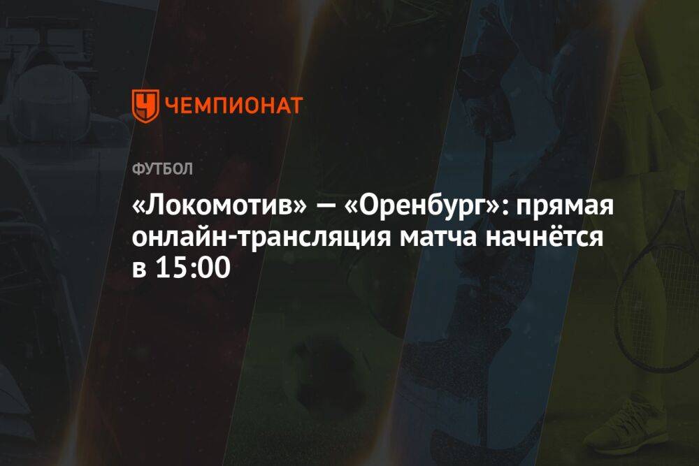 «Локомотив» — «Оренбург»: прямая онлайн-трансляция матча начнётся в 15:00
