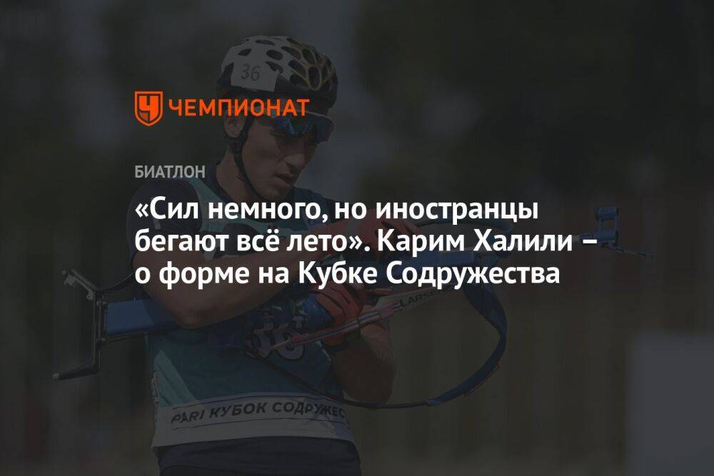 «Сил немного, но иностранцы бегают всё лето». Карим Халили – о форме на Кубке Содружества