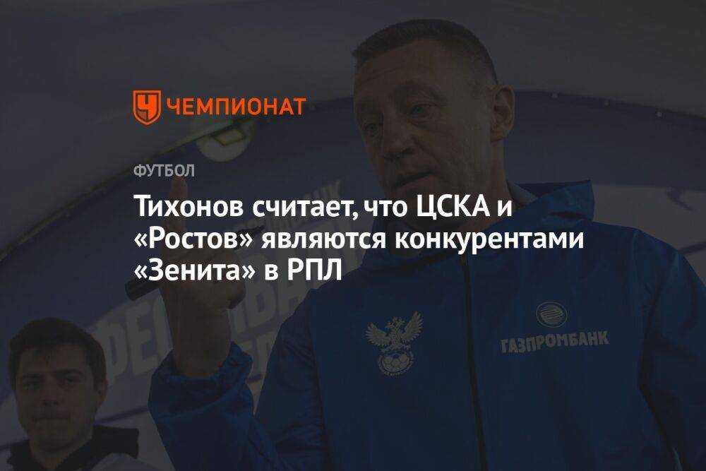 Тихонов считает, что ЦСКА и «Ростов» являются конкурентами «Зенита» в РПЛ