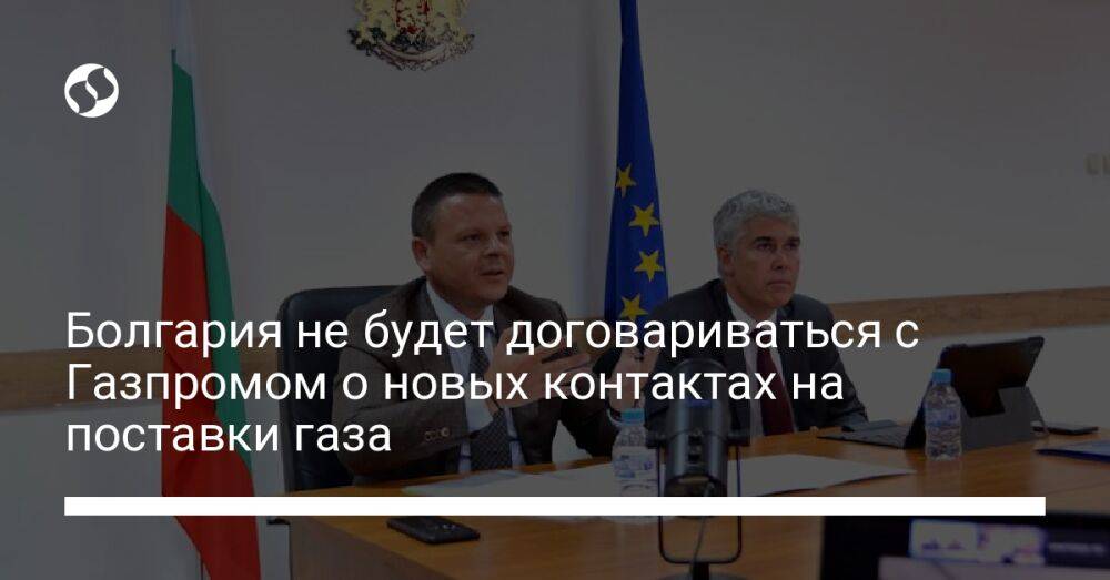 Болгария не будет договариваться с Газпромом о новых контактах на поставки газа