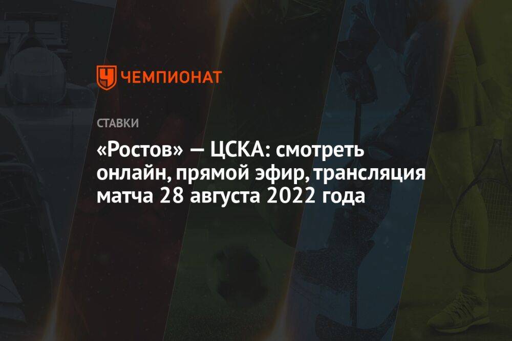 «Ростов» — ЦСКА: смотреть онлайн, прямой эфир, трансляция матча 28 августа 2022 года