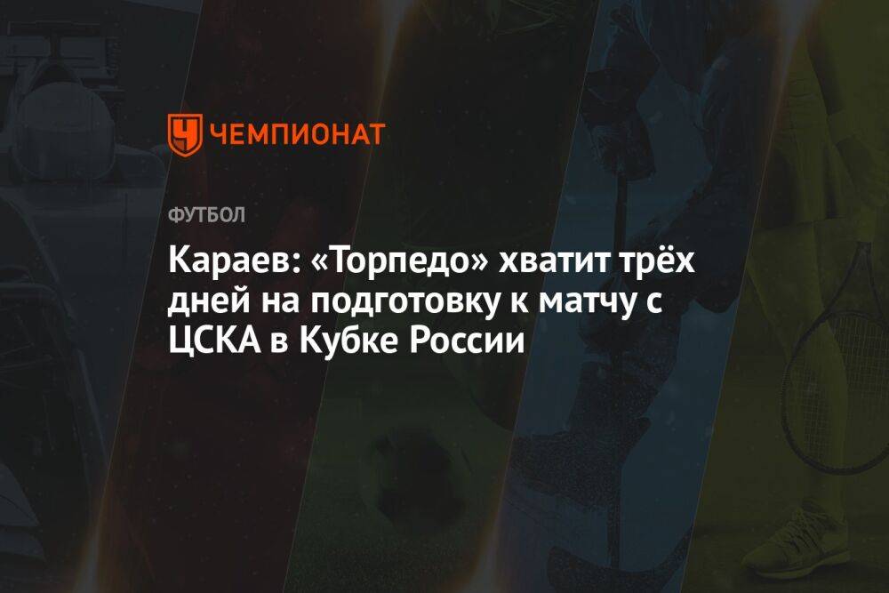 Караев: «Торпедо» хватит трёх дней на подготовку к матчу с ЦСКА в Кубке России