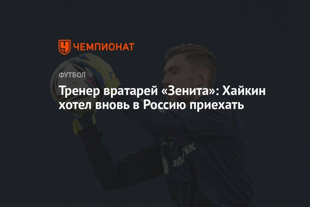 Тренер вратарей «Зенита»: Хайкин хотел вновь в Россию приехать
