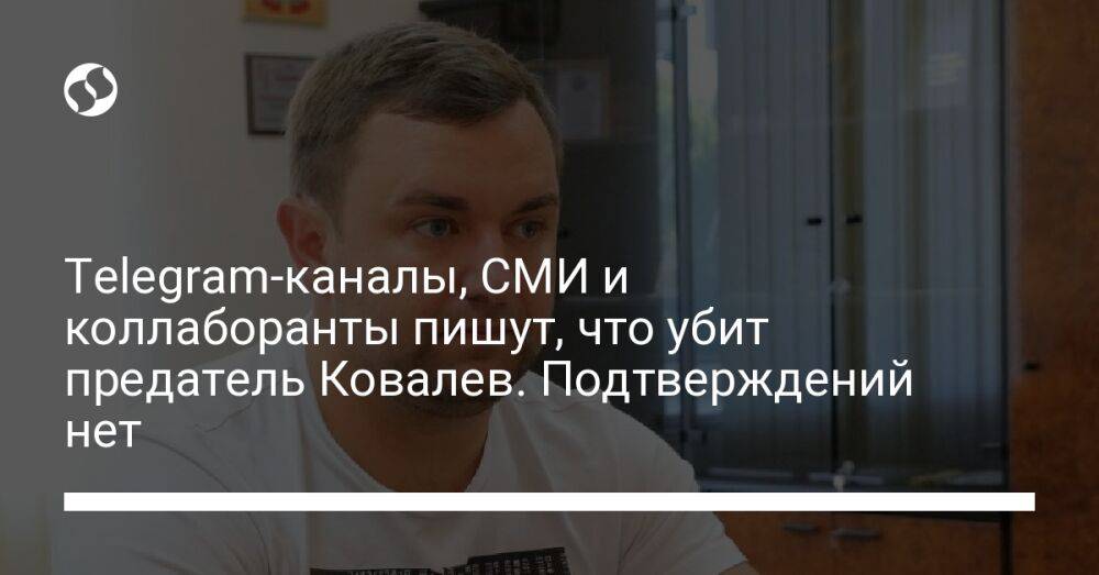 Telegram-каналы, СМИ и коллаборанты пишут, что убит предатель Ковалев. Подтверждений нет