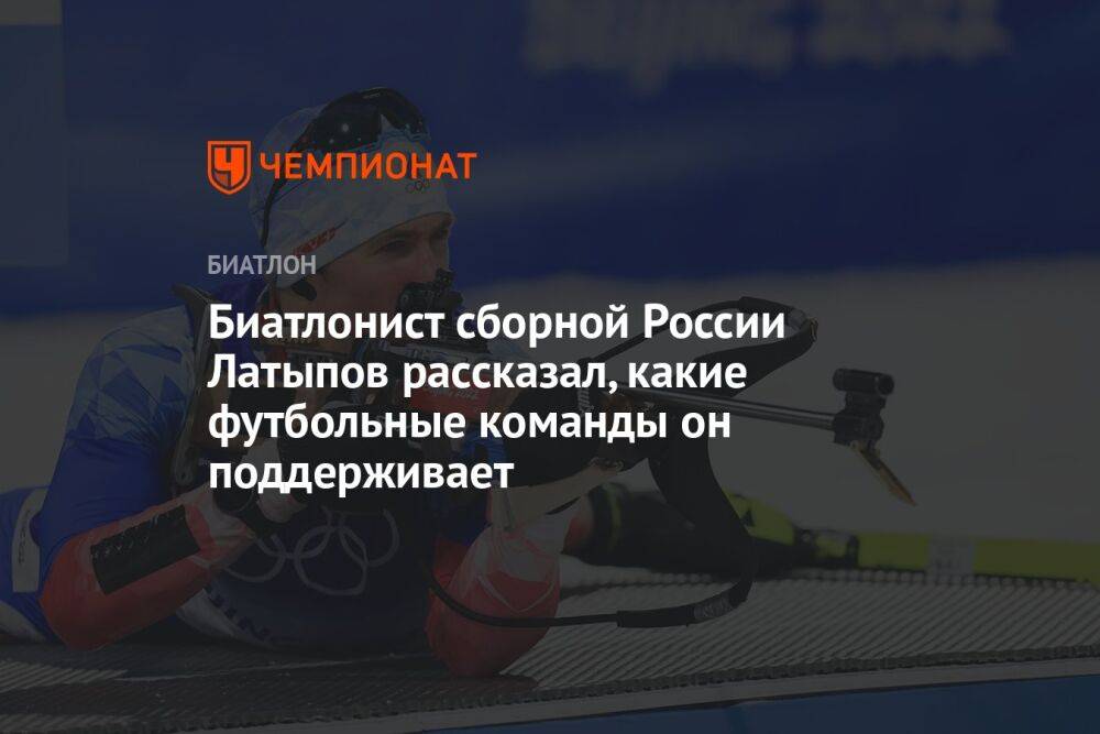 Биатлонист сборной России Латыпов рассказал, какие футбольные команды он поддерживает