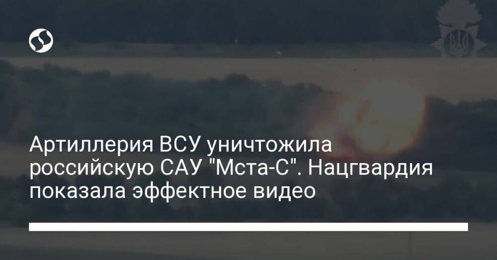 Артиллерия ВСУ уничтожила российскую САУ "Мста-С". Нацгвардия показала эффектное видео