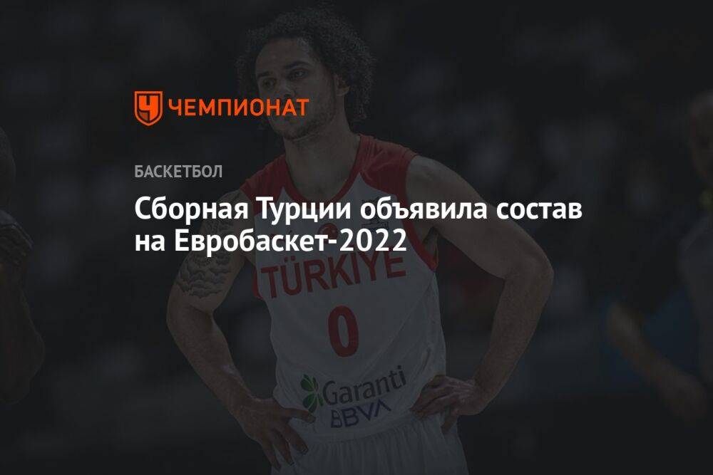 Сборная Турции объявила состав на Евробаскет-2022