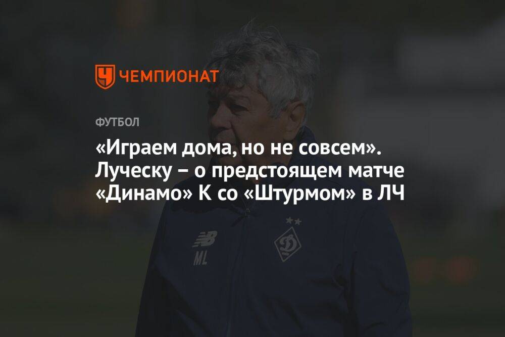 «Играем дома, но не совсем». Луческу – о предстоящем матче «Динамо» К со «Штурмом» в ЛЧ