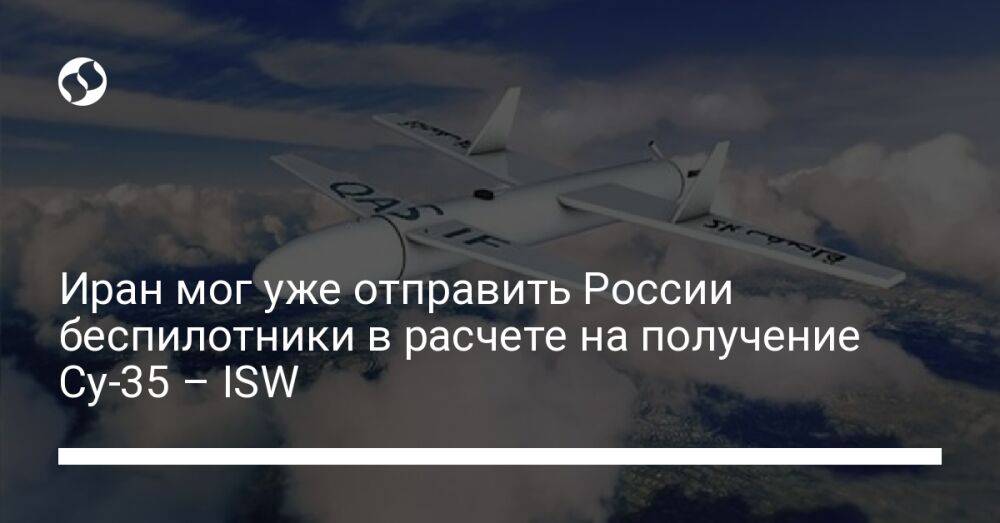 Иран мог уже отправить России беспилотники в расчете на получение Су-35 – ISW