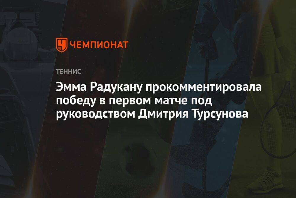 Эмма Радукану прокомментировала победу в первом матче под руководством Дмитрия Турсунова