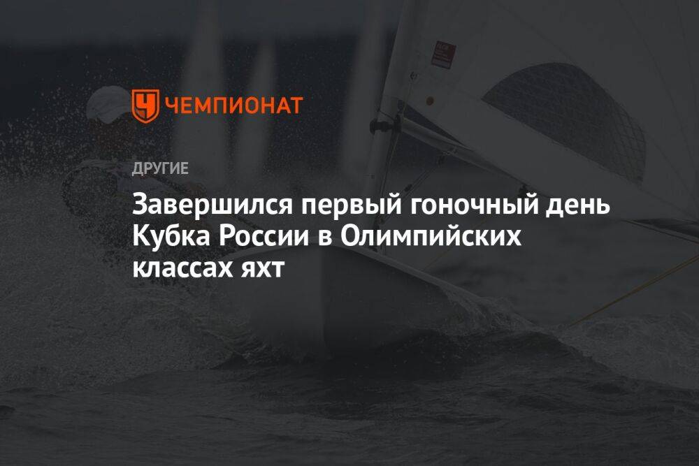 Завершился первый гоночный день Кубка России в Олимпийских классах яхт