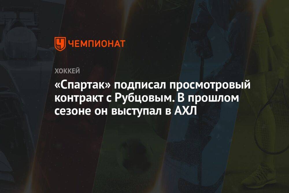 «Спартак» подписал просмотровый контракт с Рубцовым. В прошлом сезоне он выступал в АХЛ