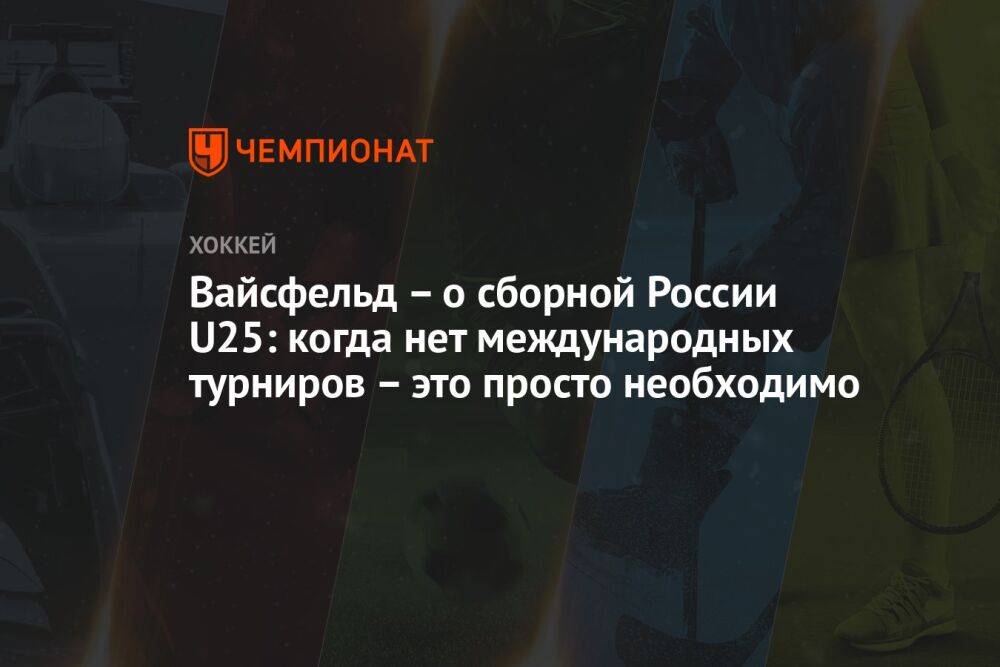 Вайсфельд – о сборной России U25: когда нет международных турниров – это просто необходимо